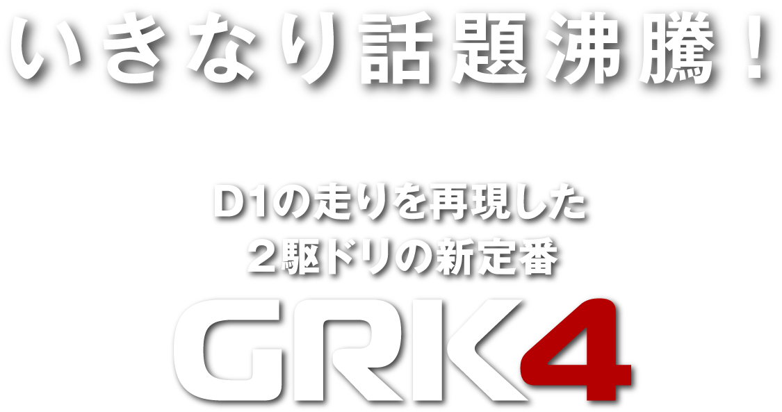 いきなり話題沸騰！D1の走りを再現した2駆ドリの新定番 GRK4